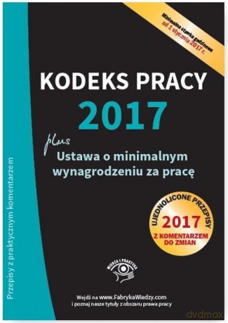 Kodeks pracy 2017 ustawa o minimalnym wynagrodzeniu za pracę ujednolicone przepisy z komentarzem do zmian [KSIĄŻKA]