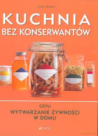 Kuchnia bez konserwantów czyli wytwarznie żywności w domu - Lisa Casali [KSIĄŻKA]