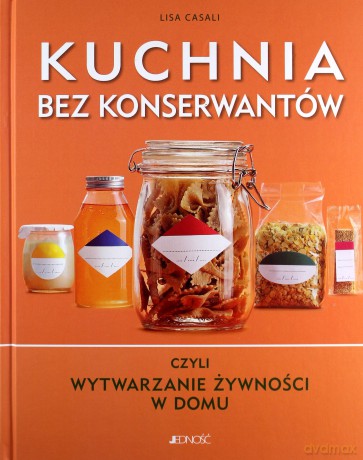 Kuchnia bez konserwantów czyli wytwarznie żywności w domu - Lisa Casali [KSIĄŻKA]