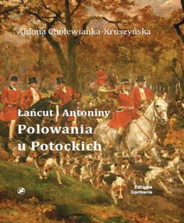 Łańcut i Antoniny. Polowania u Potockich - Aldona Cholewianka - Kruszyńska [KSIĄŻKA]