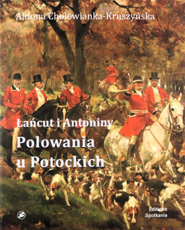 Łańcut i Antoniny. Polowania u Potockich - Aldona Cholewianka - Kruszyńska [KSIĄŻKA]