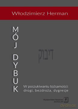 Mój dybuk w poszukiwaniu tożsamości. Drogi, bezdroża, dygresje - Włodzimierz Herman [KSIĄŻKA]