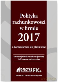 Polityka rachunkowości w firmie 2017 z komentarzem do planu kont - Katarzyna Trzpioła [KSIĄŻKA]
