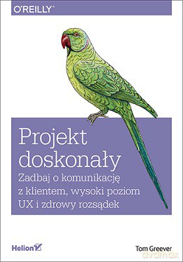 Projekt doskonały. Zadbaj o komunikację z klientem. Wysoki poziom ux i zdrowy rozsądek - Tom Greever [KSIĄŻKA]
