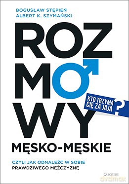 Rozmowy męsko-męskie czyli jak odnaleźć w sobie prawdziwego mężczyznę - Bogusław Stępień [KSIĄŻKA]
