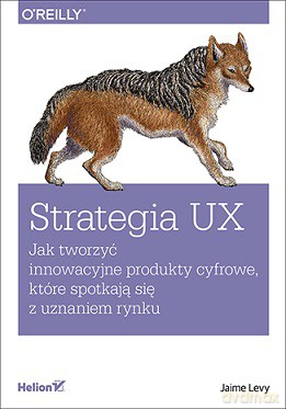 Strategia ux. Jak tworzyć innowacyjne produkty cyfrowe które spotkają się z uznaniem rynku - Jaime Levy [KSIĄŻKA]