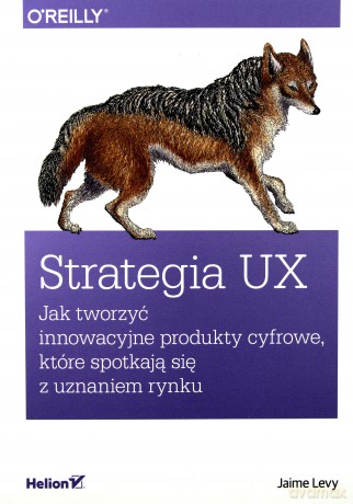 Strategia ux. Jak tworzyć innowacyjne produkty cyfrowe które spotkają się z uznaniem rynku - Jaime Levy [KSIĄŻKA]