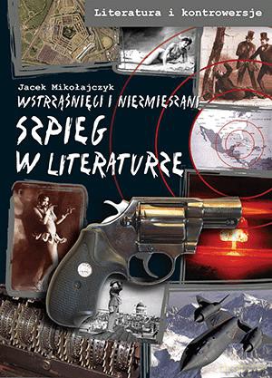 Szpieg w literaturze. Wstrąśnięci i niezmieszani - Jacek Mikołajczuk [KSIĄŻKA]