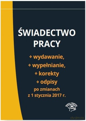 Świadectwo pracy wydawanie wypełnianie korekty i odpisy po zmianach z 1 stycznia 2017 r. [KSIĄŻKA]