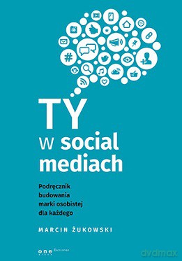 Ty w social mediach. Podręcznik budowania marki osobistej dla każdego - Marcin Żukowski [KSIĄŻKA]