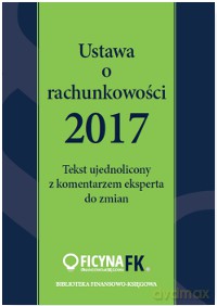 Ustawa o rachunkowości 2017 Tekst ujednolicony z komentarzem eksperta do zmian - Katarzyna Trzpioła [KSIĄŻKA]