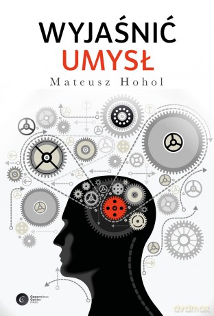 Wyjaśnić umysł. Struktura teorii neurokognitywnych - Mateusz Hohol [KSIĄŻKA]