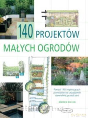 140 projektów małych ogrodów - Andrew Wilson [KSIĄŻKA]