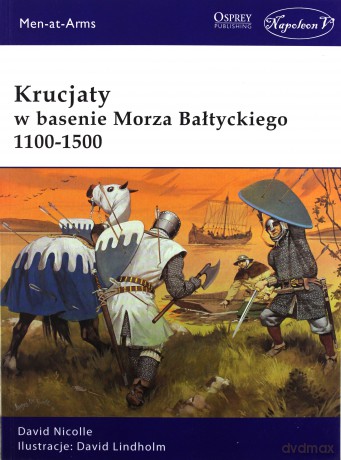 Krucjaty w basenie Morza Bałtyckiego 1100-1500 - David Nicolle, David Lindholm [KSIĄŻKA]