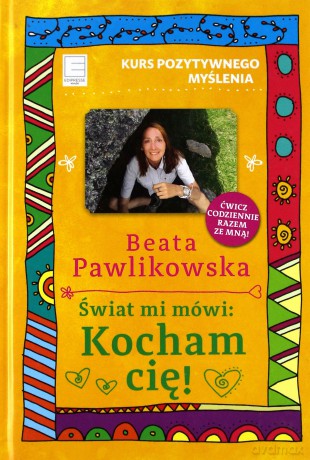 Kurs pozytywnego myślenia. Świat mi mówi: Kocham - Beata Pawlikowska [KSIĄŻKA]