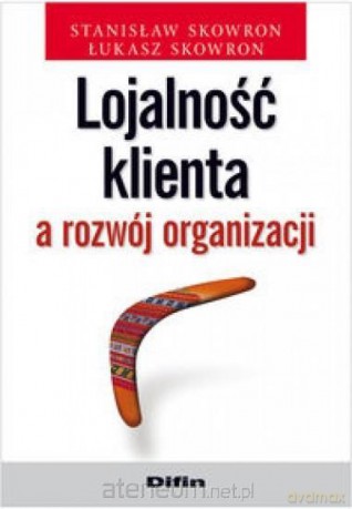 Lojalność klienta a rozwój organizacji - Stanisław Skowron, Łukasz Skowron [KSIĄŻKA]