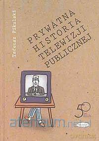 Prywatna historia telewizji publicznej - Tadeusz Pikulski [KSIĄŻKA]