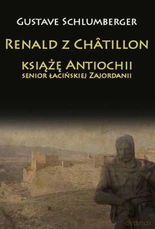 Renald z Chtillon, książę Antiochii - Gustave Schlumberger [KSIĄŻKA]