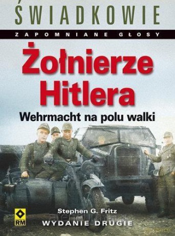 Żołnierze Hitlera. Wehrmacht na polu walki - Stephen G. Fritz [KSIĄŻKA]