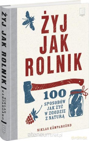 Żyj jak rolnik .100 sposobów jak żyć w zgodzie z naturą - Niklas Kampargard [KSIĄŻKA]