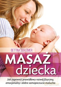 Masaż dziecka. Jak zapewnić prawdłowy rozwój fizyczny, emocjonalny i dobre samopoczucie malucha - Bettina Schlömer [KSIĄŻKA]