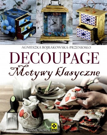 Decoupage. Motywy klasyczne i nowoczesne - Agnieszka Bojrakowska-Przeniosło [KSIĄŻKA]