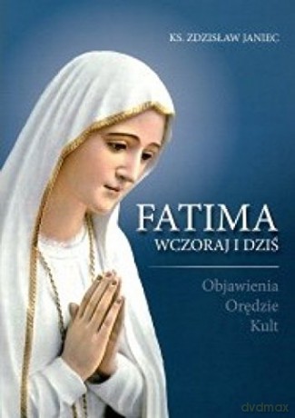 Fatima wczoraj i dziś. Objawienia, orędzie, kult - ks. Zdzisław Janiec [KSIĄŻKA]