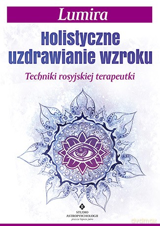 Holistyczne uzdrawianie wzroku. Techniki rosyjskiej terapeutki - Lumira [KSIĄŻKA]