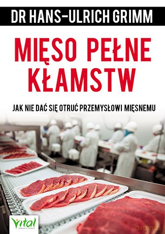 Mięso pełne kłamstw. Jak nie dać się otruć przemysłowi mięsnemu - Hans-Ulrich Grimm [KSIĄŻKA]