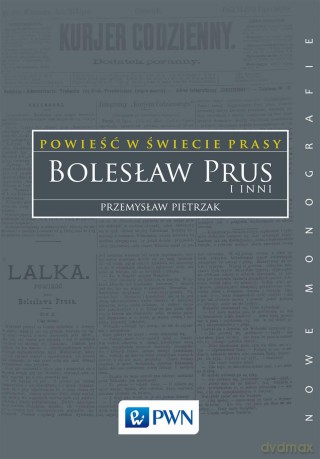Powieść w świecie prasy. Bolesław Prus i inni - Przemysław Pietrzak [KSIĄŻKA]