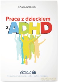 Praca z dzieckiem z ADHD - Sylwia Walerych [KSIĄŻKA]