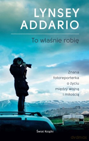 To właśnie robię - Lynsey Addario [KSIĄŻKA]