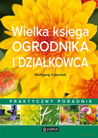 Wielka księga ogrodnika i działkowca. Praktyczny poradnik - Wolfgang Kawollek [KSIĄŻKA]