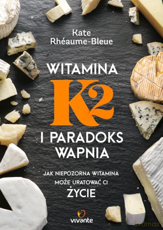 Witamina K2 i paradoks wapnia. Jak niepozorna witamina może uratować ci życie - Kate Rheaume-Bleue [KSIĄŻKA]