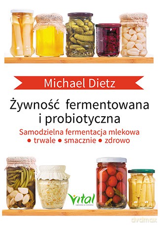 Żywność fermentowana i probiotyczna. Samodzielna fermentacja mlekowa. Trwale, smacznie i zdrowo - Michael Dietz [KSIĄŻKA]