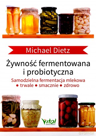Żywność fermentowana i probiotyczna. Samodzielna fermentacja mlekowa. Trwale, smacznie i zdrowo - Michael Dietz [KSIĄŻKA]