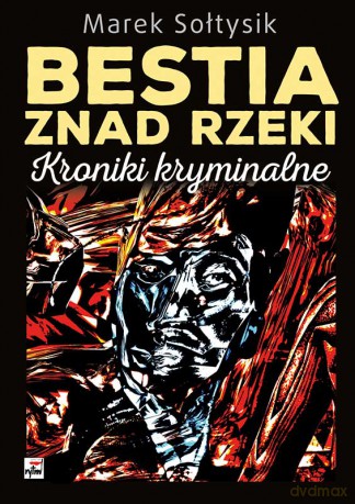 Bestia znad rzeki. Kroniki kryminalne - Marek Sołtysik [KSIĄŻKA]