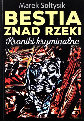 Bestia znad rzeki. Kroniki kryminalne - Marek Sołtysik [KSIĄŻKA]