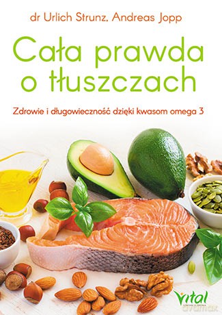 Cała prawda o tłuszczach. Zdrowie i długowieczność dzięki kwasom omega-3 - Urlich Strunz [KSIĄŻKA]