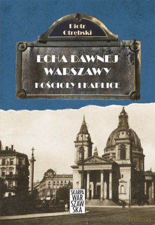 Kościoły i kaplice. Echa dawnej Warszawy (Tom 6) - Piotr Otrębski [KSIĄŻKA]