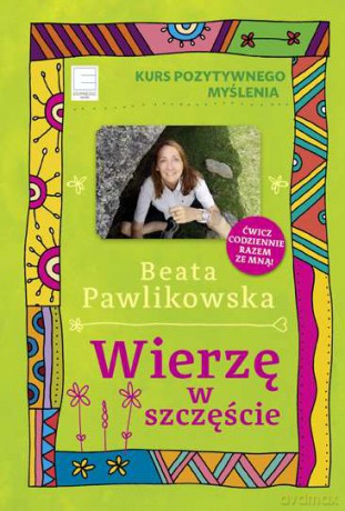 Kurs pozytywnego myślenia wierzę w szczęście - Beata Pawlikowska [KSIĄŻKA]