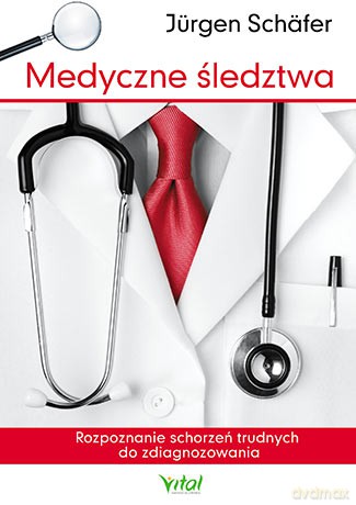 Medyczne śledztwa. Rozpoznanie schorzeń trudnych do zdiagnozowania - Jurgen Schafer [KSIĄŻKA]