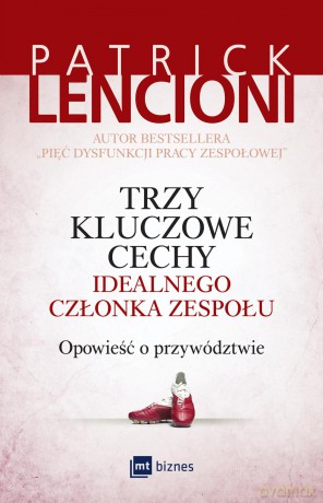 Trzy kluczowe cechy idealnego członka zespołu. Opowieść o przywództwie - Patrick Lencioni [KSIĄŻKA]