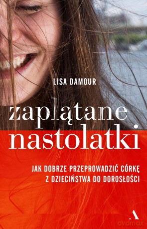 Zaplątane nastolatki. Jak dobrze przeprowadzić córkę z dzieciństwa do dorosłości - Lisa Damour [KSIĄŻKA]