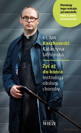 Żyć aż do końca. Instrukcja obsługi choroby - Jan Kaczkowski [KSIĄŻKA]