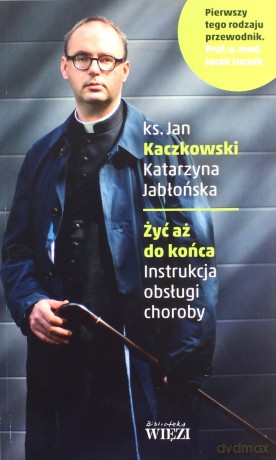 Żyć aż do końca. Instrukcja obsługi choroby - Jan Kaczkowski [KSIĄŻKA]