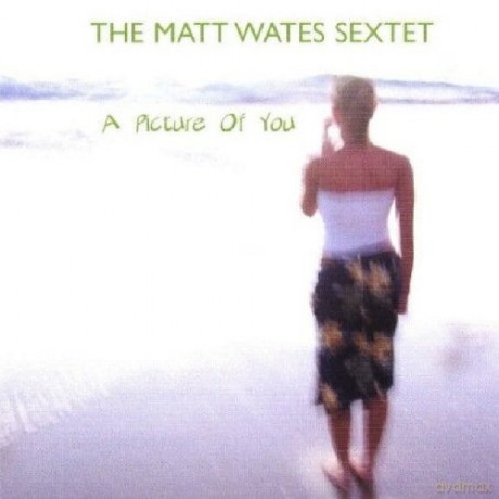 The Matt Wates Sextet: A Picture Of You [CD]