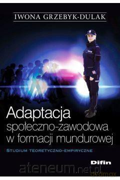 Adaptacja społeczno-zawodowa w formacji mundurowej - Iwona Grzebyk-Dulak [KSIĄŻKA]