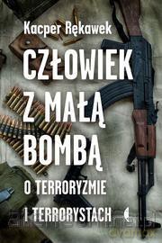 Człowiek z małą bombą. O terroryzmie i terrorystach - Kacper Rękawek [KSIĄŻKA]