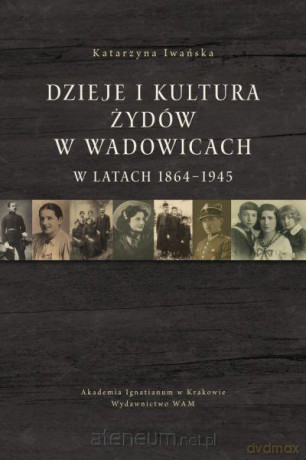 Dzieje i kultura Żydów w Wadowicach w latach - Katarzyna Iwańska [KSIĄŻKA]